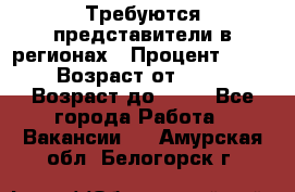 Требуются представители в регионах › Процент ­ 40 › Возраст от ­ 18 › Возраст до ­ 99 - Все города Работа » Вакансии   . Амурская обл.,Белогорск г.